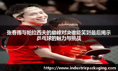 张春雨与帕拉西夫的巅峰对决谁能笑到最后揭示乒乓球的魅力与挑战
